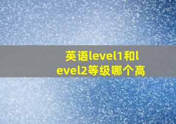 英语level1和level2等级哪个高