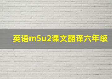 英语m5u2课文翻译六年级