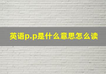 英语p.p是什么意思怎么读