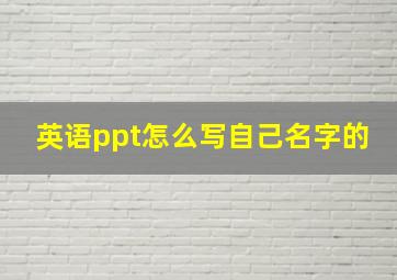 英语ppt怎么写自己名字的