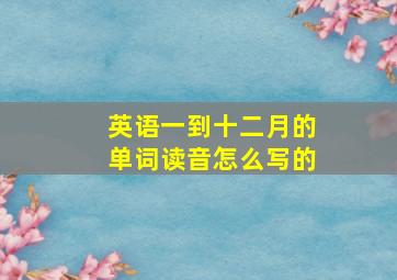 英语一到十二月的单词读音怎么写的