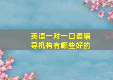 英语一对一口语辅导机构有哪些好的