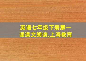 英语七年级下册第一课课文朗读,上海教育