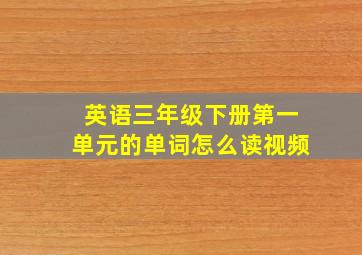 英语三年级下册第一单元的单词怎么读视频