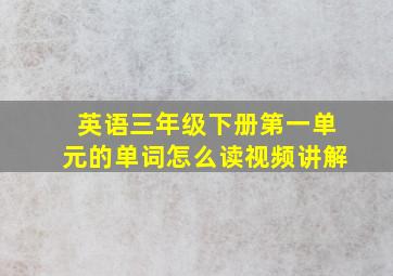 英语三年级下册第一单元的单词怎么读视频讲解