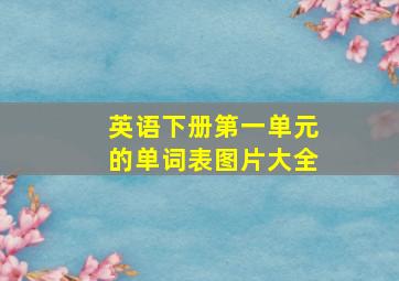 英语下册第一单元的单词表图片大全