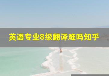 英语专业8级翻译难吗知乎