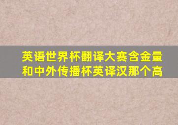 英语世界杯翻译大赛含金量和中外传播杯英译汉那个高