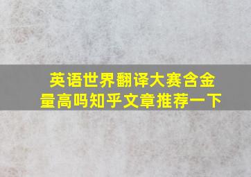 英语世界翻译大赛含金量高吗知乎文章推荐一下