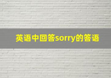 英语中回答sorry的答语