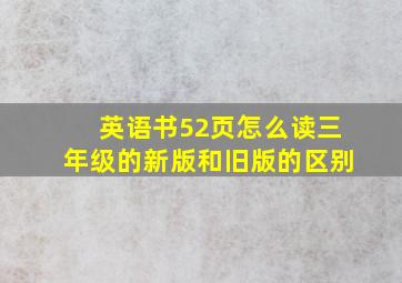 英语书52页怎么读三年级的新版和旧版的区别