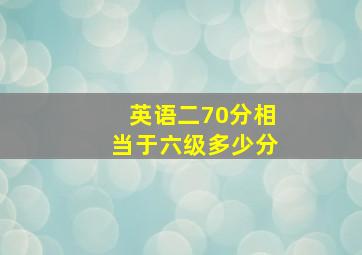 英语二70分相当于六级多少分