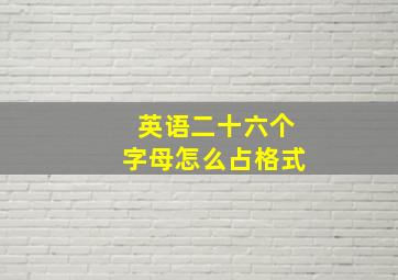 英语二十六个字母怎么占格式