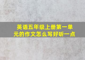 英语五年级上册第一单元的作文怎么写好听一点