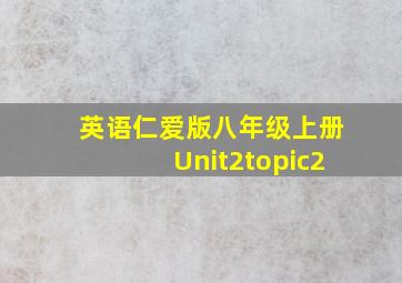 英语仁爱版八年级上册Unit2topic2