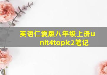 英语仁爱版八年级上册unit4topic2笔记