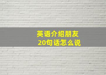 英语介绍朋友20句话怎么说