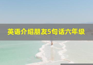 英语介绍朋友5句话六年级