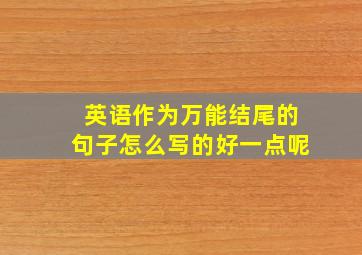 英语作为万能结尾的句子怎么写的好一点呢