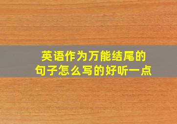 英语作为万能结尾的句子怎么写的好听一点