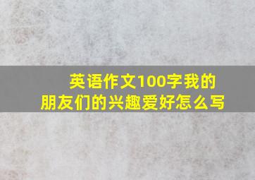 英语作文100字我的朋友们的兴趣爱好怎么写