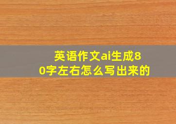 英语作文ai生成80字左右怎么写出来的