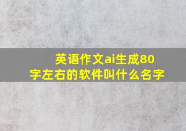 英语作文ai生成80字左右的软件叫什么名字