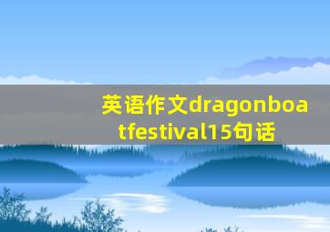 英语作文dragonboatfestival15句话