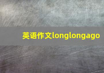 英语作文longlongago