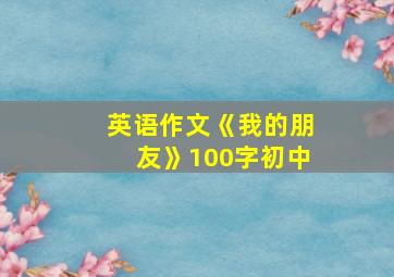 英语作文《我的朋友》100字初中