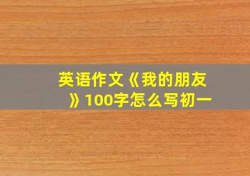 英语作文《我的朋友》100字怎么写初一