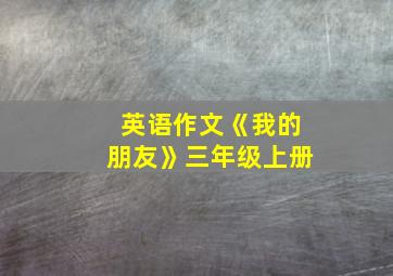 英语作文《我的朋友》三年级上册