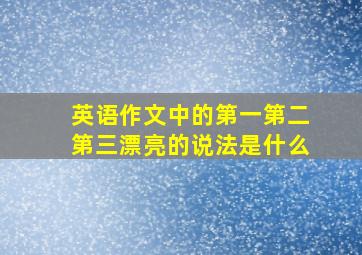 英语作文中的第一第二第三漂亮的说法是什么