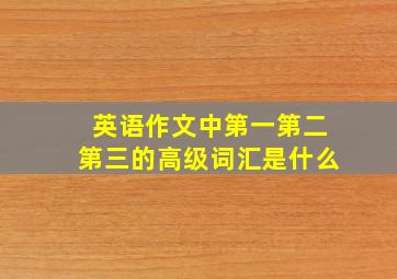 英语作文中第一第二第三的高级词汇是什么