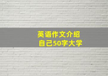 英语作文介绍自己50字大学