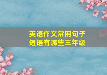 英语作文常用句子短语有哪些三年级