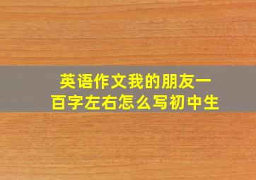 英语作文我的朋友一百字左右怎么写初中生