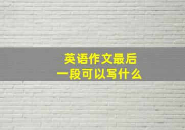 英语作文最后一段可以写什么