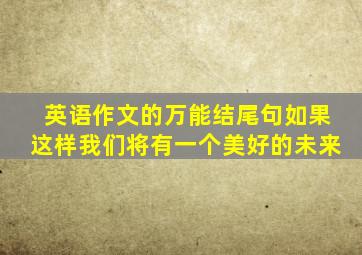 英语作文的万能结尾句如果这样我们将有一个美好的未来