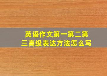 英语作文第一第二第三高级表达方法怎么写