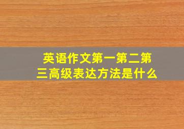 英语作文第一第二第三高级表达方法是什么