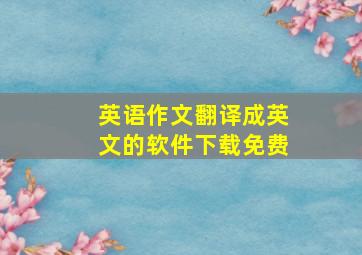 英语作文翻译成英文的软件下载免费