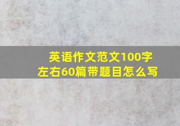 英语作文范文100字左右60篇带题目怎么写