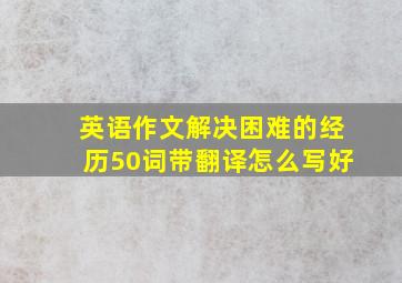 英语作文解决困难的经历50词带翻译怎么写好