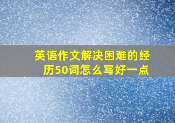 英语作文解决困难的经历50词怎么写好一点