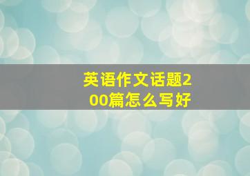 英语作文话题200篇怎么写好