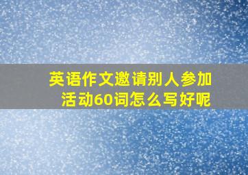 英语作文邀请别人参加活动60词怎么写好呢