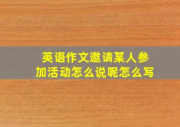 英语作文邀请某人参加活动怎么说呢怎么写