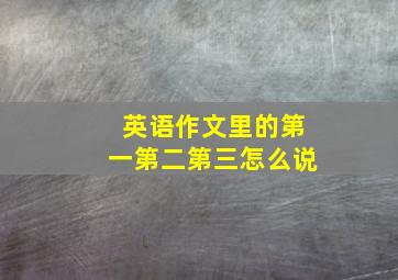 英语作文里的第一第二第三怎么说