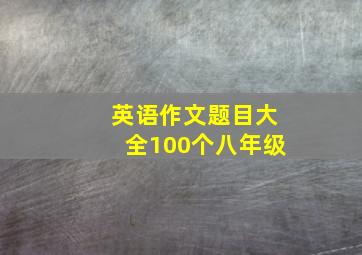 英语作文题目大全100个八年级